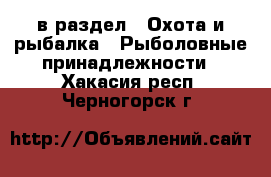  в раздел : Охота и рыбалка » Рыболовные принадлежности . Хакасия респ.,Черногорск г.